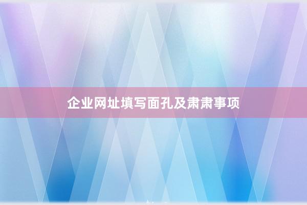企业网址填写面孔及肃肃事项