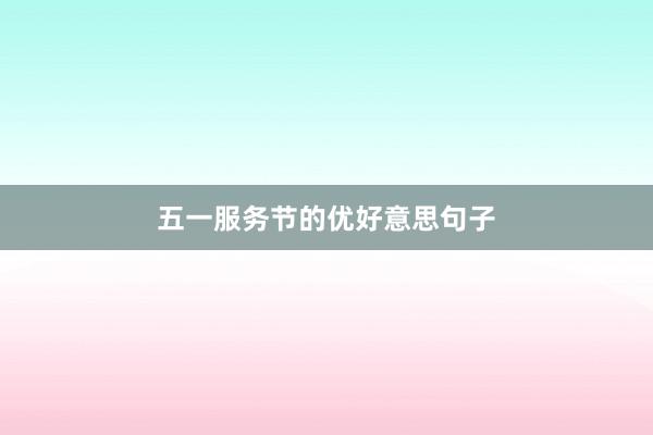 五一服务节的优好意思句子
