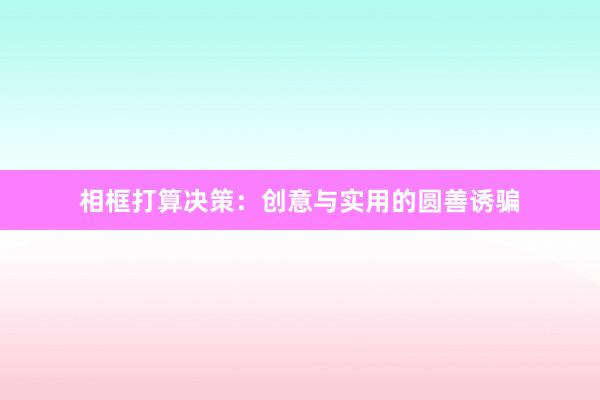 相框打算决策:创意与实用的圆善诱骗