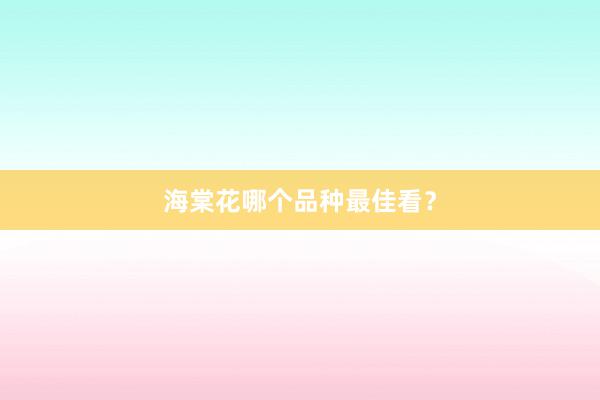 海棠花哪个品种最佳看?